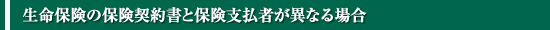 生命保険の保険契約書と保険支払者が異なる場合
