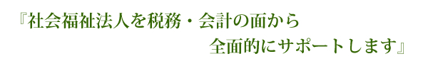 社会福祉法人を税務・会計の面から全面的にサポートします